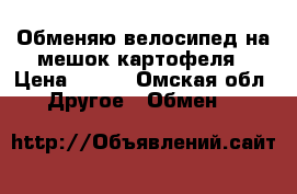 Обменяю велосипед на мешок картофеля › Цена ­ 700 - Омская обл. Другое » Обмен   